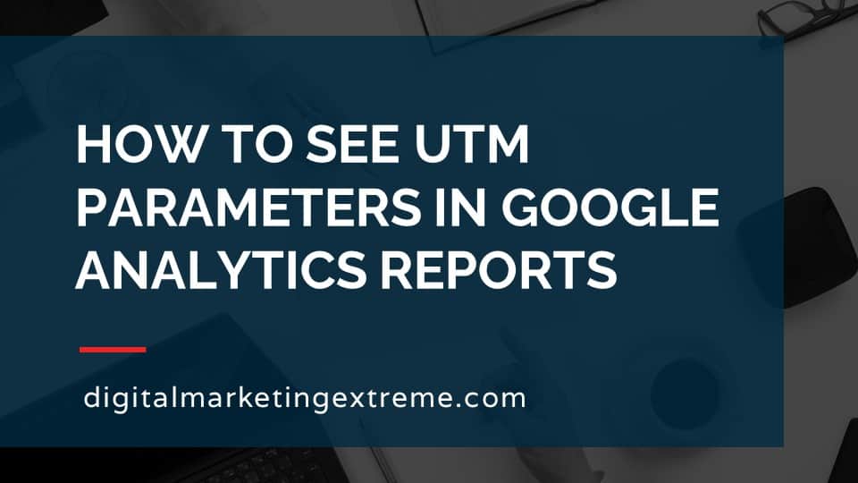 How to see UTM parameters in Google Analytics reports